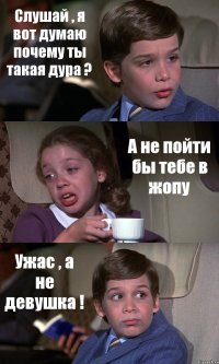 Слушай , я вот думаю почему ты такая дура ? А не пойти бы тебе в жопу Ужас , а не девушка !