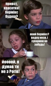 привєт, красотка! бермікс будеш? який бермікс? водку неси, і сухарики не забудь! йоооой, я думав ти не з Рогів!