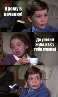 Я хожу в качалку! Да у меня жим, как у тебя сумма! 