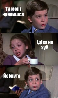 Ти мені нравишся Ідіка на хуй Йобнута