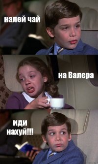 налей чай на Валера иди нахуй!!!