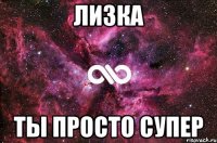 ЛИЗКА ТЫ ПРОСТО СУПЕР