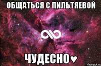 общаться с Пильтяевой чудесно♥