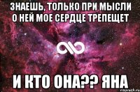 знаешь, только при мысли о ней мое сердце трепещет и кто она?? Яна