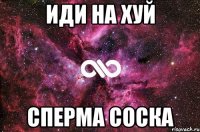 Иди на хуй Сперма соска