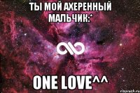 Ты мой ахеренный мальчик:* One love^^
