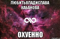 ЛюбитьВладислава Кабанова Охуенно