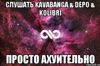 слушать kavabanga & Depo & kolibri просто ахуительно