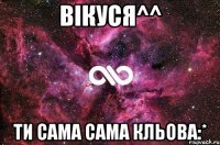 вікуся^^ ти сама сама кльова:*