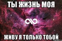 Ты жизнь моя Живу я только тобой