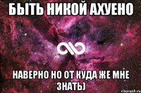 быть Никой ахуено Наверно но от куда же мне знать)