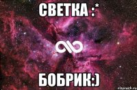 Светка :* Бобрик:)