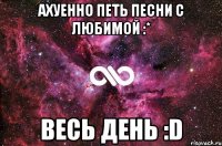 Ахуенно петь песни с любимой :* ВЕСЬ ДЕНЬ :D