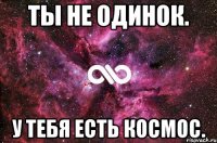 Ты не одинок. У тебя есть космос.