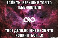 Если ты веришь в то что тебе наплели Твое дело,но мне не за что извиняться.. :с