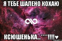 Я тебе шалено кохаю ксюшенька...****!!!!♥