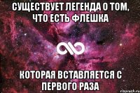 существует легенда о том, что есть флешка которая вставляется с первого раза