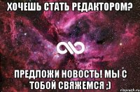 Хочешь стать редактором? ПРЕДЛОЖИ НОВОСТЬ! мы с тобой свяжемся ;)