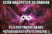 если наберется 30 лайков то я поставлю на аву человека которого люблю :)