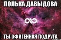 Полька Давыдова Ты офигенная подруга