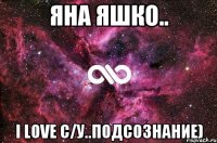 Яна Яшко.. I love С/у..подсознание)