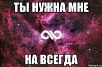 ты нужна мне на всегда