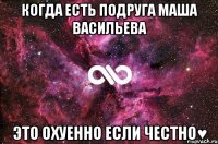 Когда есть подруга Маша Васильева это охуенно если честно♥