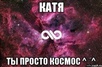 Катя Ты просто космос ^_^