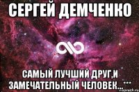 Сергей Демченко Самый лучший друг,и замечательный человек...***