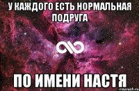 У каждого есть нормальная подруга по имени Настя