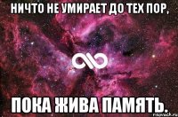 Ничто не умирает до тех пор, пока жива память.