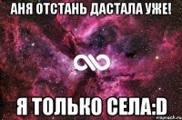 Аня отстань дастала уже! Я только села:D