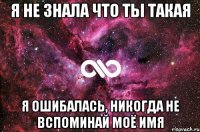 Я не знала что ты такая Я ошибалась, никогда не вспоминай моё имя