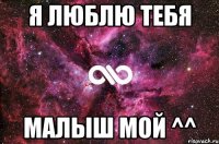 Я ЛЮБЛЮ ТЕБЯ Малыш мой ^^