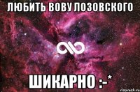 ЛЮБИТЬ ВОВУ ЛОЗОВСКОГО ШИКАРНО :-*