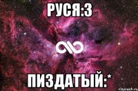 Руся:3 ПИЗДАТЫЙ:*