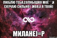 Люблю Тебя,солнышко моё***,и скучаю сильно)*,моя,а я твой) Милане)=Р