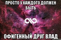 просто у каждого должен быть офигенный друг влад