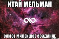 ИТАЙ МЕЛЬМАН САМОЕ МИЛЕЙШОЕ СОЗДАНИЕ