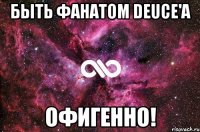 Быть фанатом Deuce'a Офигенно!