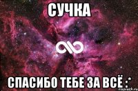 Сучка спасибо тебе за всё :*