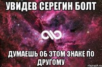 Увидев серегин болт Думаешь об этом знаке по другому