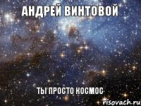 Андрей Винтовой ты просто космос