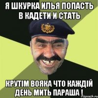 Я шкурка илья попасть в кадети и стать крутім вояка что каждій день мить параша !