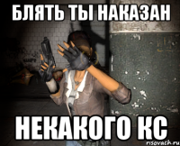 блять ты наказан некакого кс