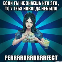 если ты не знаешь кто это , то у тебя никогда небыло perrrrrrrrrrrfect