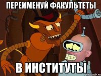 переименуй факультеты в институты