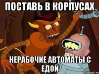 Поставь в корпусах нерабочие автоматы с едой