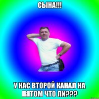 сына!!! у нас второй канал на пятом что ли???