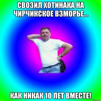 свозил хотинака на Чирчикское взморье... как никак 10 лет вместе!